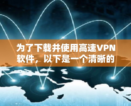为了下载并使用高速VPN软件,以下是一个清晰的步骤指南 为了下载并使用高速VPN软件,以下是一个清晰的步骤指南