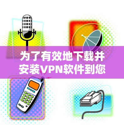为了有效地下载并安装VPN软件到您的电脑上,您可以按照以下步骤进行 为了有效地下载并安装VPN软件到您的电脑上,您可以按照以下步骤进行