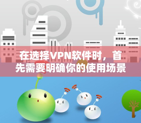 在选择VPN软件时,首先需要明确你的使用场景和需求。以下是一步步的建议 在选择VPN软件时,首先需要明确你的使用场景和需求。以下是一步步的建议