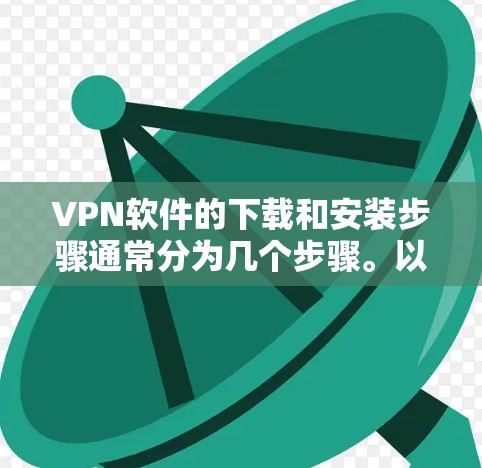 VPN软件的下载和安装步骤通常分为几个步骤。以下是一个通用的说明，适用于大多数常见的VPN软件