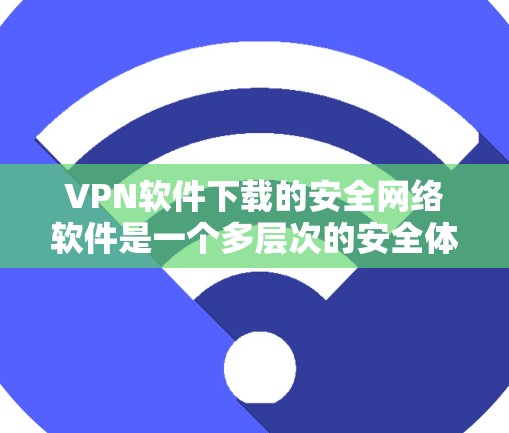 VPN软件下载的安全网络软件是一个多层次的安全体系,涵盖了数据加密、网络防火墙、身份验证等多个方面。以下是关于VPN软件下载的详细步骤和注意事项 VPN软件下载的安全网络软件是一个多层次的安全体系,涵盖了数据加密、网络防火墙、身份验证等多个方面。以下是关于VPN软件下载的详细步骤和注意事项