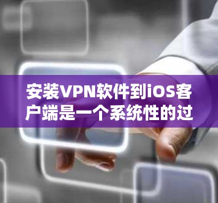 安装VPN软件到iOS客户端是一个系统性的过程,需要确保所有步骤正确执行。以下是一个详细的步骤指南 安装VPN软件到iOS客户端是一个系统性的过程,需要确保所有步骤正确执行。以下是一个详细的步骤指南