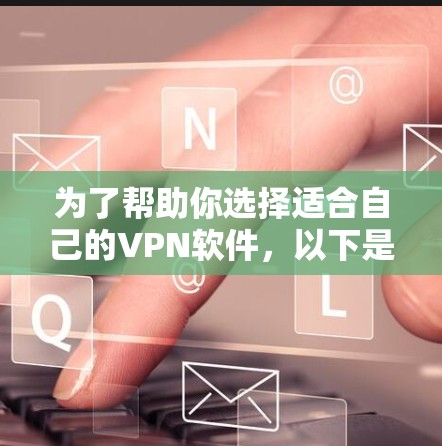 为了帮助你选择适合自己的VPN软件，以下是分步骤的建议