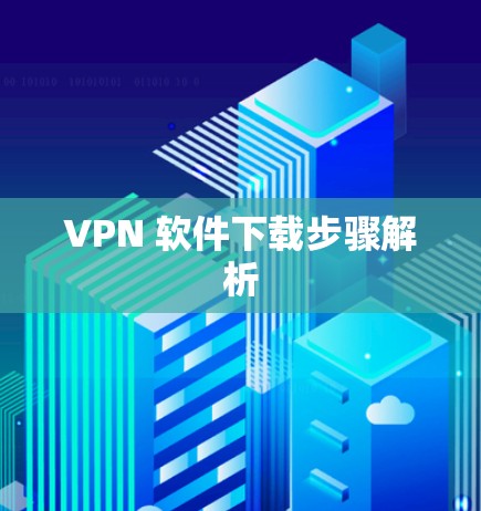 VPN 软件下载步骤解析 VPN 软件下载步骤解析