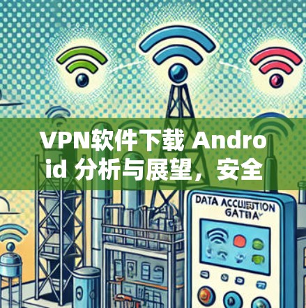 VPN软件下载 Android 分析与展望,安全与便捷的全球解决方案 VPN软件下载 Android 分析与展望,安全与便捷的全球解决方案