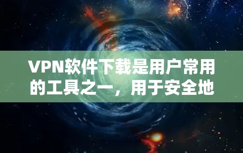 VPN软件下载是用户常用的工具之一,用于安全地连接互联网。以下是几种常见的VPN软件及其下载方法 VPN软件下载是用户常用的工具之一,用于安全地连接互联网。以下是几种常见的VPN软件及其下载方法