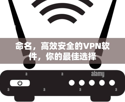 命名,高效安全的VPN软件,你的最佳选择 命名,高效安全的VPN软件,你的最佳选择