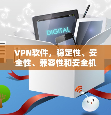 VPN软件,稳定性、安全性、兼容性和安全机制的全面解析 VPN软件,稳定性、安全性、兼容性和安全机制的全面解析