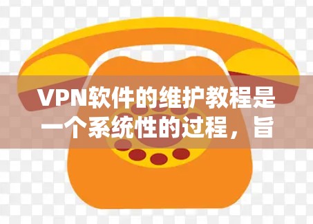 VPN软件的维护教程是一个系统性的过程,旨在确保软件的稳定运行、安全操作以及数据的安全。以下是一个分步的指南,帮助您进行VPN软件的维护 VPN软件的维护教程是一个系统性的过程,旨在确保软件的稳定运行、安全操作以及数据的安全。以下是一个分步的指南,帮助您进行VPN软件的维护