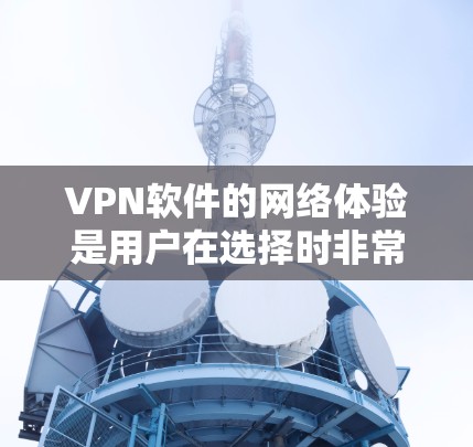 VPN软件的网络体验是用户在选择时非常重要的考虑因素之一，因为它直接关系到数据的安全性和传输速度。以下是对VPN软件网络体验的分析