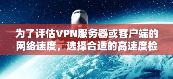 为了评估VPN服务器或客户端的网络速度,选择合适的高速度检测工具至关重要。以下是详细的步骤指南和推荐 为了评估VPN服务器或客户端的网络速度,选择合适的高速度检测工具至关重要。以下是详细的步骤指南和推荐