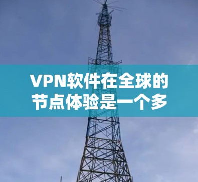 VPN软件在全球的节点体验是一个多因素综合考量的问题,涉及安全、兼容性、网络覆盖等多个方面。以下是对 VPN 软件在不同国家和地区的节点体验的详细分析 VPN软件在全球的节点体验是一个多因素综合考量的问题,涉及安全、兼容性、网络覆盖等多个方面。以下是对 VPN 软件在不同国家和地区的节点体验的详细分析