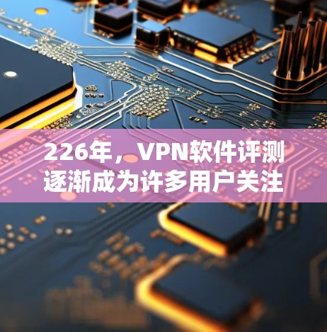 226年,VPN软件评测逐渐成为许多用户关注的焦点,尤其是在追求高效、安全和流畅体验的同时,软件的功能和性能也在不断进化。以下是一些226年可能被评测的VPN软件及其特点,供参考 226年,VPN软件评测逐渐成为许多用户关注的焦点,尤其是在追求高效、安全和流畅体验的同时,软件的功能和性能也在不断进化。以下是一些226年可能被评测的VPN软件及其特点,供参考