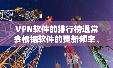 VPN软件的排行榜通常会根据软件的更新频率、安全性、功能、性能等多个因素来综合评分。以下是一些受欢迎的VPN软件及其排名，仅供参考