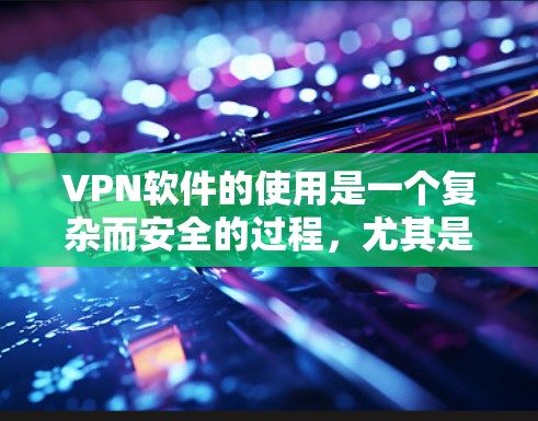 VPN软件的使用是一个复杂而安全的过程,尤其是对于那些关注隐私和安全的人来说。以下是对VPN软件免费试用体验的详细分析 VPN软件的使用是一个复杂而安全的过程,尤其是对于那些关注隐私和安全的人来说。以下是对VPN软件免费试用体验的详细分析