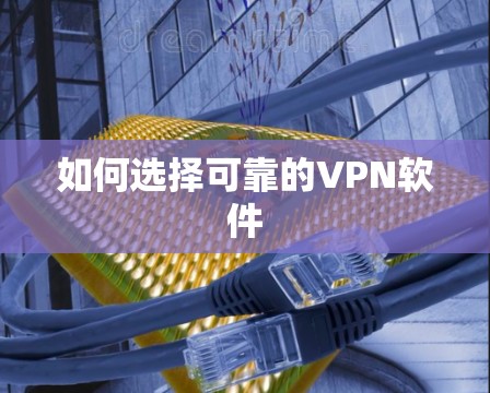 如何选择可靠的VPN软件 如何选择可靠的VPN软件