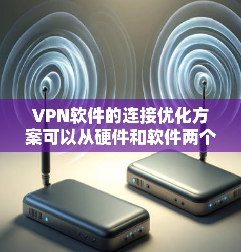 VPN软件的连接优化方案可以从硬件和软件两个方面入手,以下是一些具体建议 VPN软件的连接优化方案可以从硬件和软件两个方面入手,以下是一些具体建议