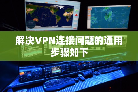 解决VPN连接问题的通用步骤如下 解决VPN连接问题的通用步骤如下
