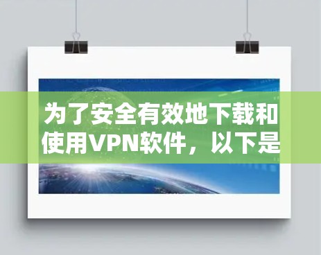 为了安全有效地下载和使用VPN软件,以下是一个详细的步骤指南,帮助你在选择和使用VPN软件时避免风险,确保数据安全和网络稳定性 为了安全有效地下载和使用VPN软件,以下是一个详细的步骤指南,帮助你在选择和使用VPN软件时避免风险,确保数据安全和网络稳定性