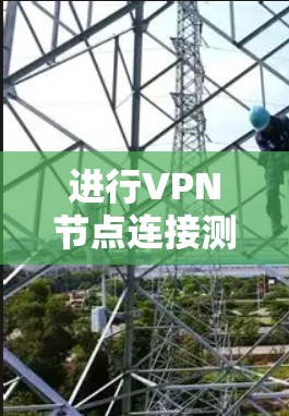 进行VPN节点连接测试的步骤如下 进行VPN节点连接测试的步骤如下