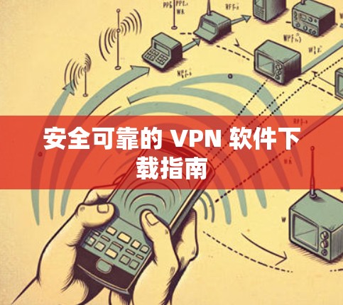 安全可靠的 VPN 软件下载指南 安全可靠的 VPN 软件下载指南
