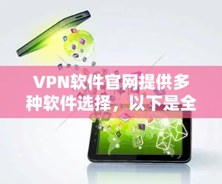 VPN软件官网提供多种软件选择,以下是全面的信息 VPN软件官网提供多种软件选择,以下是全面的信息
