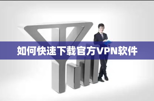 如何快速下载官方VPN软件 如何快速下载官方VPN软件