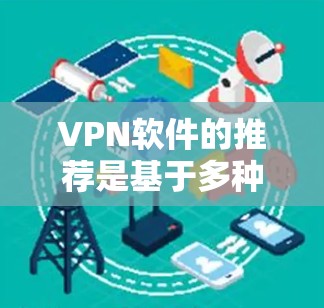 VPN软件的推荐是基于多种考虑因素，包括软件的可靠性和安全性，用户的安全需求，以及界面和使用体验。以下是一些常见的VPN软件推荐，供您参考