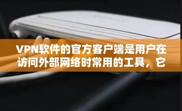 VPN软件的官方客户端是用户在访问外部网络时常用的工具,它们通常提供安全、便捷的网络连接。以下是几种主流VPN软件的官方客户端特点 VPN软件的官方客户端是用户在访问外部网络时常用的工具,它们通常提供安全、便捷的网络连接。以下是几种主流VPN软件的官方客户端特点