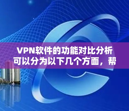 VPN软件的功能对比分析可以分为以下几个方面,帮助您更好地理解不同软件的特点和适用场景。以下是对不同VPN软件的功能对比的总结 VPN软件的功能对比分析可以分为以下几个方面,帮助您更好地理解不同软件的特点和适用场景。以下是对不同VPN软件的功能对比的总结