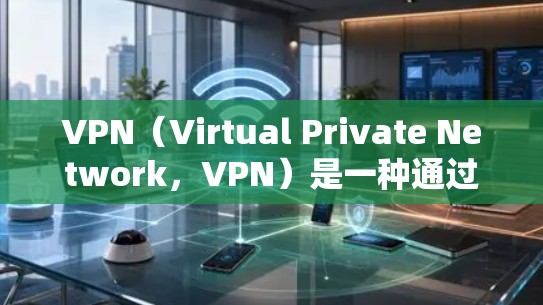VPN(Virtual Private Network,VPN)是一种通过虚拟连接的方式,让本地计算机远程访问外部网络。以下是关于VPN的详细步骤指南 VPN(Virtual Private Network,VPN)是一种通过虚拟连接的方式,让本地计算机远程访问外部网络。以下是关于VPN的详细步骤指南