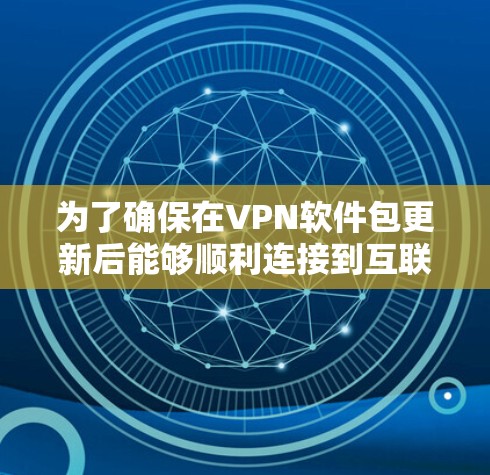 为了确保在VPN软件包更新后能够顺利连接到互联网,您可以按照以下步骤操作 为了确保在VPN软件包更新后能够顺利连接到互联网,您可以按照以下步骤操作