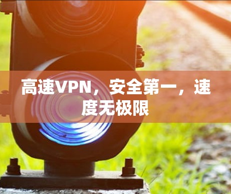 高速VPN,安全第一,速度无极限 高速VPN,安全第一,速度无极限
