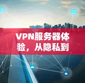 VPN服务器体验,从隐私到安全 VPN服务器体验,从隐私到安全