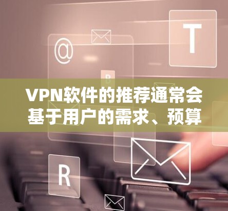 VPN软件的推荐通常会基于用户的需求、预算、平台的特色以及对隐私保护的重视程度。以下是一些常见的VPN软件推荐，涵盖了不同的用户需求和特点