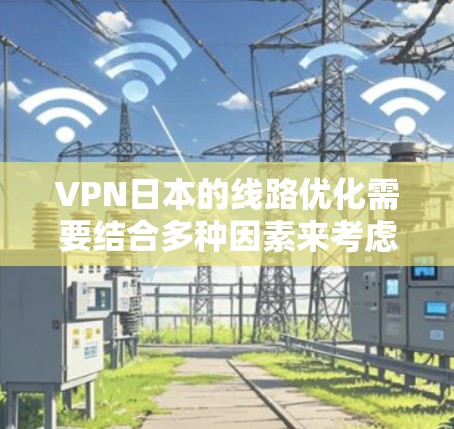 VPN日本的线路优化需要结合多种因素来考虑,以下是一些关键点和建议 VPN日本的线路优化需要结合多种因素来考虑,以下是一些关键点和建议