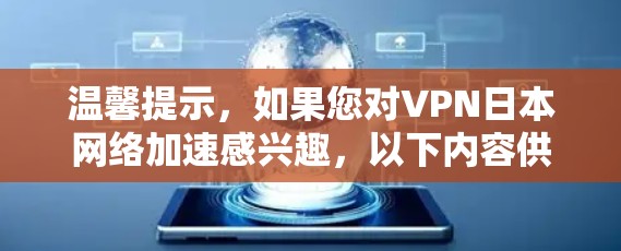 温馨提示,如果您对VPN日本网络加速感兴趣,以下内容供您参考 温馨提示,如果您对VPN日本网络加速感兴趣,以下内容供您参考