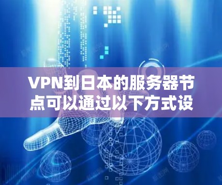 VPN到日本的服务器节点可以通过以下方式设置和连接到日本服务器 VPN到日本的服务器节点可以通过以下方式设置和连接到日本服务器