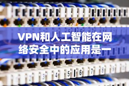 VPN和人工智能在网络安全中的应用是一个复杂而重要的领域,涉及技术、政策和社会层面的多方面考虑。以下是对该主题的深入分析和建议,旨在提升文章的深度和实用性 VPN和人工智能在网络安全中的应用是一个复杂而重要的领域,涉及技术、政策和社会层面的多方面考虑。以下是对该主题的深入分析和建议,旨在提升文章的深度和实用性