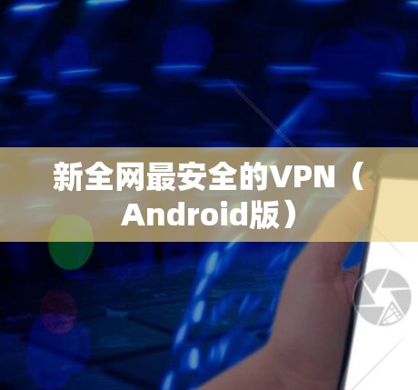 新全网最安全的VPN(Android版) 新全网最安全的VPN(Android版)
