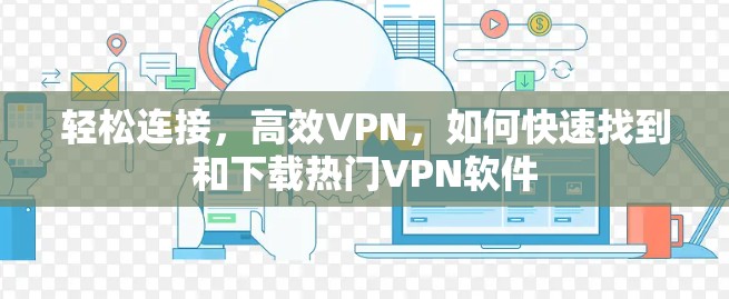 轻松连接，高效VPN，如何快速找到和下载热门VPN软件