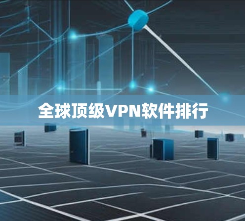 全球顶级VPN软件排行 全球顶级VPN软件排行