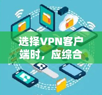 选择VPN客户端时,应综合考虑需求、预算、配置需求和安全情况。以下是一些综合考虑因素和推荐的选择 选择VPN客户端时,应综合考虑需求、预算、配置需求和安全情况。以下是一些综合考虑因素和推荐的选择