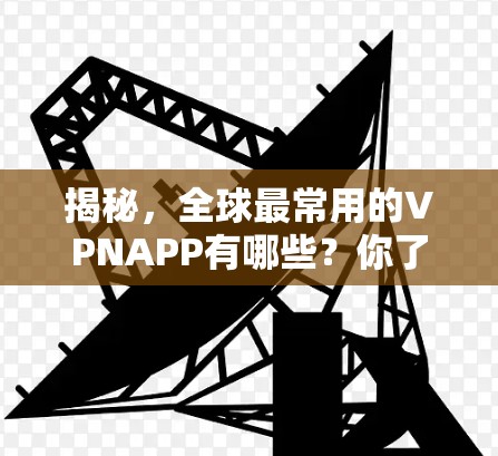 揭秘，全球最常用的VPNAPP有哪些？你了解多少？