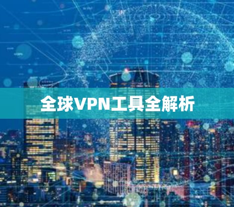 全球VPN工具全解析 全球VPN工具全解析