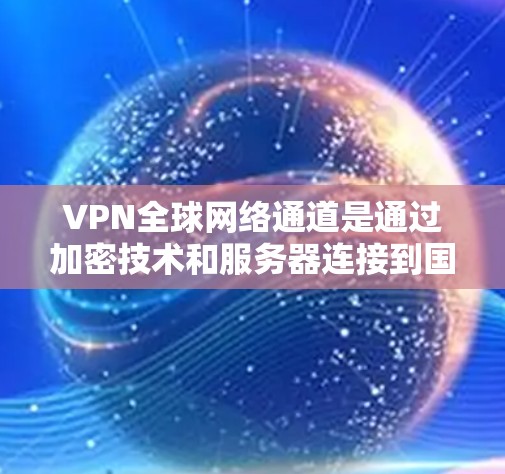 VPN全球网络通道是通过加密技术和服务器连接到国外互联网资源,方便用户访问全球范围内的互联网资源。以下是详细的步骤指南 VPN全球网络通道是通过加密技术和服务器连接到国外互联网资源,方便用户访问全球范围内的互联网资源。以下是详细的步骤指南