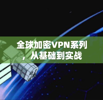 全球加密VPN系列,从基础到实战 全球加密VPN系列,从基础到实战