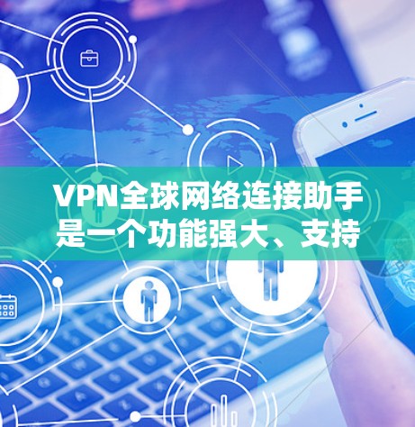 VPN全球网络连接助手是一个功能强大、支持多语言和多平台使用的工具,帮助用户高效、安全地使用全球范围内的VPN服务。以下是该助手的主要功能和使用特点 VPN全球网络连接助手是一个功能强大、支持多语言和多平台使用的工具,帮助用户高效、安全地使用全球范围内的VPN服务。以下是该助手的主要功能和使用特点