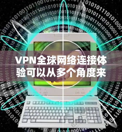VPN全球网络连接体验可以从多个角度来分析和优化。以下是一些全面且实用的建议,帮助你提升VPN连接的快慢、稳定性、安全性和连接的可靠性 VPN全球网络连接体验可以从多个角度来分析和优化。以下是一些全面且实用的建议,帮助你提升VPN连接的快慢、稳定性、安全性和连接的可靠性
