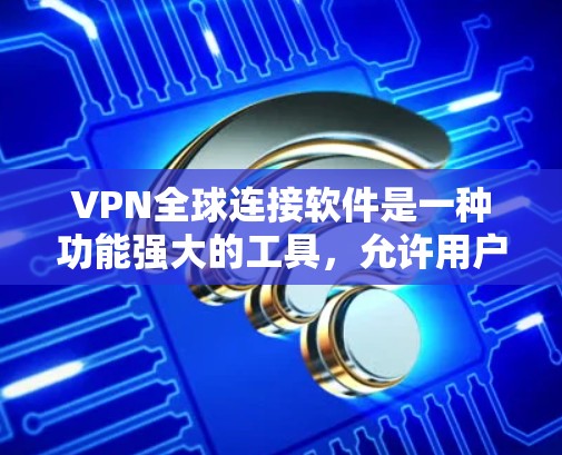 VPN全球连接软件是一种功能强大的工具，允许用户在不被特定网站访问的情况下，连接到世界各地的互联网。以下是对该类软件的详细分析